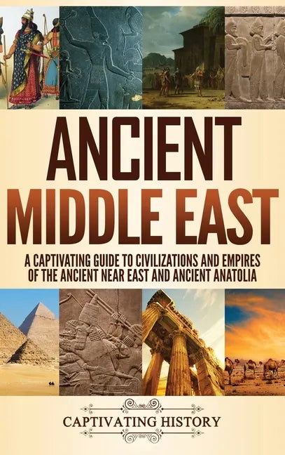 Ancient Middle East: A Captivating Guide to Civilizations and Empires of the Ancient Near East and Ancient Anatolia - Hardcover