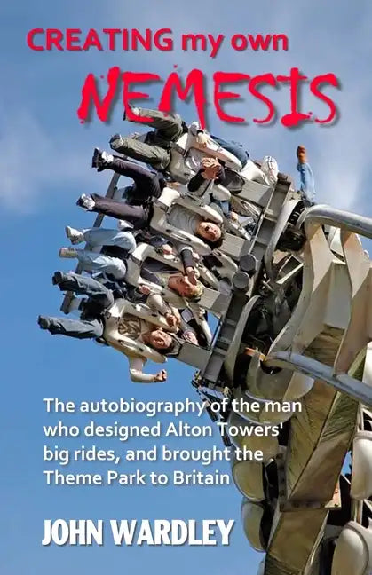 Creating my own Nemesis: The autobiography of the man who designed Alton Towers big rides, and brought the Theme Park to Britain - Paperback