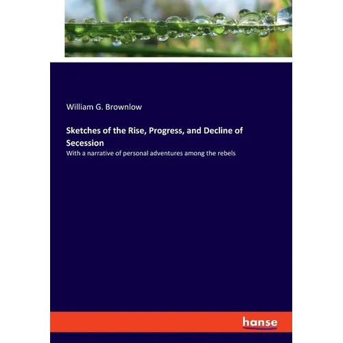 Sketches of the Rise, Progress, and Decline of Secession: With a narrative of personal adventures among the rebels - Paperback