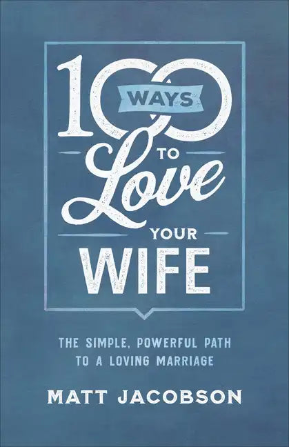 100 Ways to Love Your Wife: The Simple, Powerful Path to a Loving Marriage - Paperback