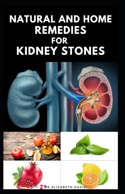 Natural and Home Remedies for Kidney Stones: Herbal And Home Remedies For Preventing, Dissolving And Healing Kidney Stone - Paperback