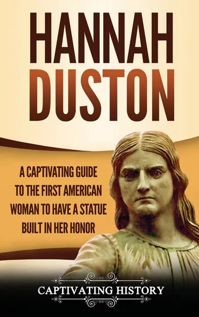 Hannah Duston: A Captivating Guide to the First American Woman to Have a Statue Built in Her Honor - Hardcover