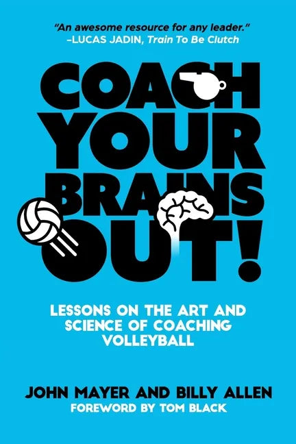 Coach Your Brains Out: Lessons On The Art And Science Of Coaching Volleyball - Paperback