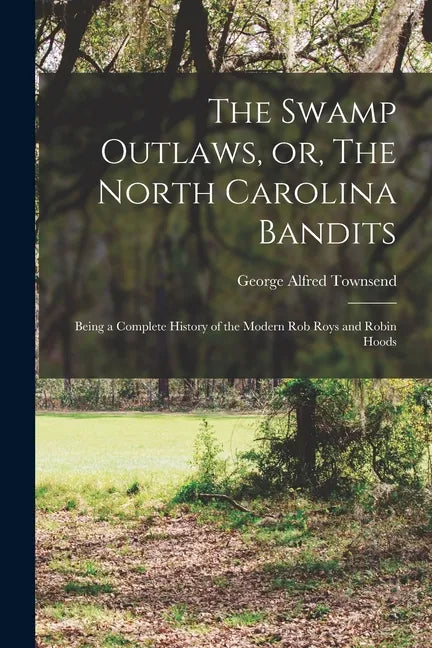 The Swamp Outlaws, or, The North Carolina Bandits: Being a Complete History of the Modern Rob Roys and Robin Hoods - Paperback