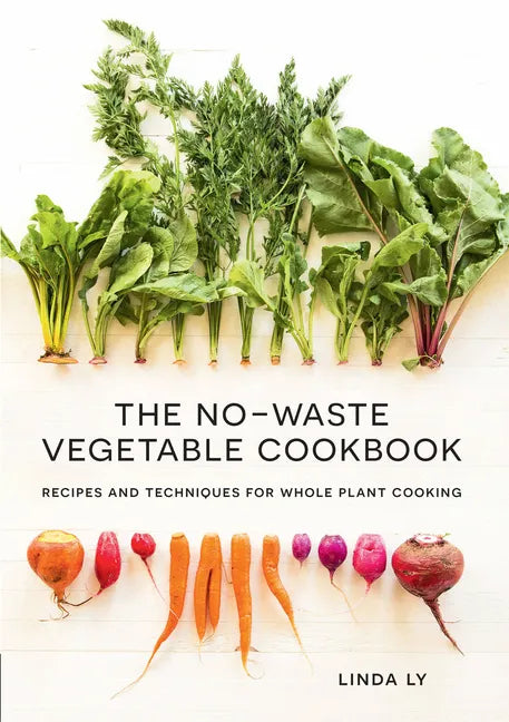 The No-Waste Vegetable Cookbook: Recipes and Techniques for Whole Plant Cooking - Hardcover
