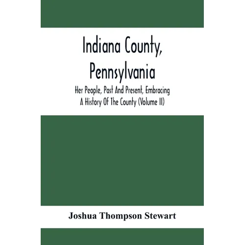 Indiana County, Pennsylvania; Her People, Past And Present, Embracing A History Of The County (Volume Ii) - Paperback