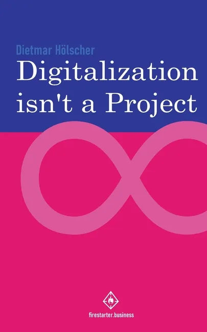 Digitalization is not a project: Why projects are not and cannot be the right choice for digitalization - Paperback