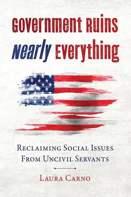 Government Ruins Nearly Everything: Reclaiming Social Issues from Uncivil Servants - Paperback