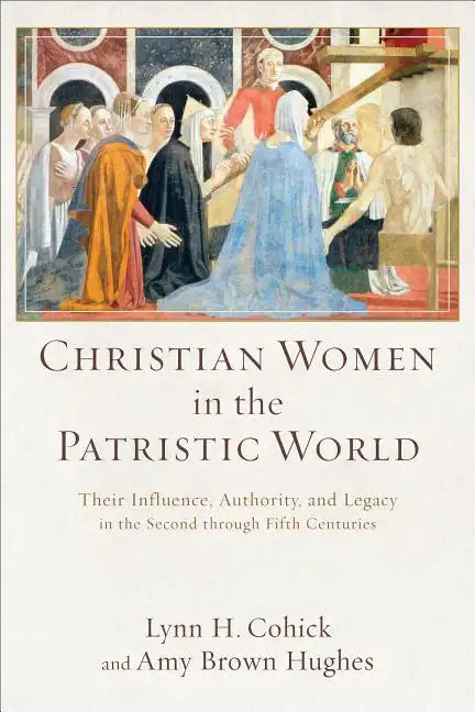 Christian Women in the Patristic World: Their Influence, Authority, and Legacy in the Second Through Fifth Centuries - Paperback