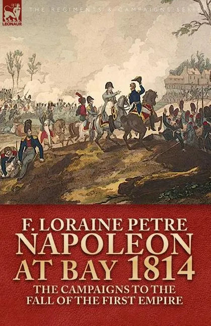 Napoleon at Bay, 1814: The Campaigns to the Fall of the First Empire - Paperback