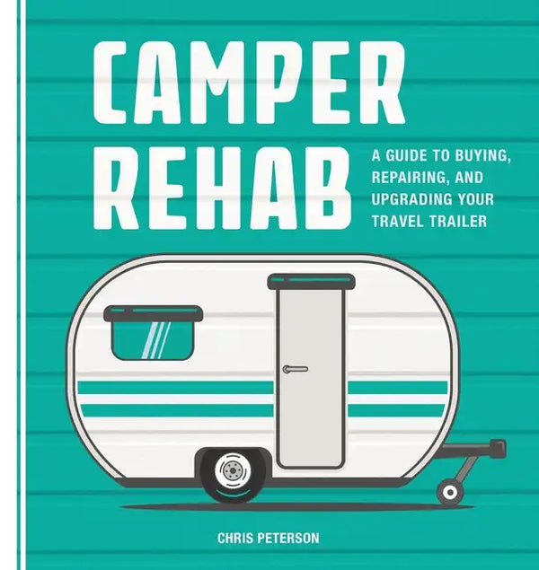 Camper Rehab: A Guide to Buying, Repairing, and Upgrading Your Travel Trailer - Paperback