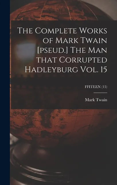 The Complete Works of Mark Twain [pseud.] The Man That Corrupted Hadleyburg Vol. 15; FFITEEN (15) - Hardcover