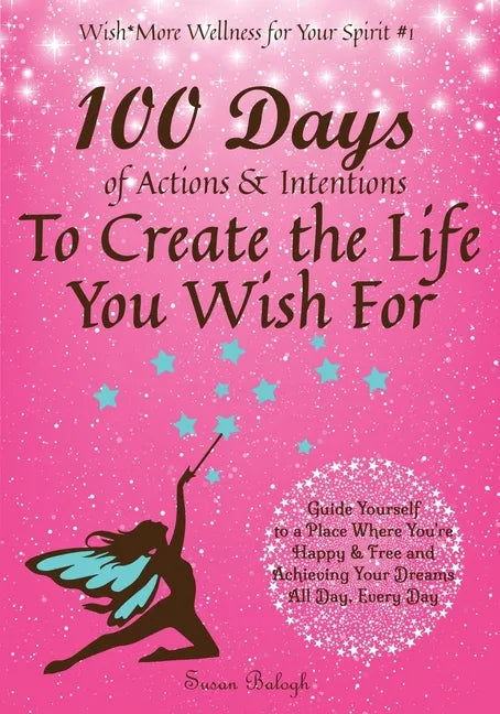 100 Days of Actions & Intentions to Create the Life You Wish For: Guide Yourself to a Place Where You're Happy & Free and Achieving Your Dreams. All D - Paperback