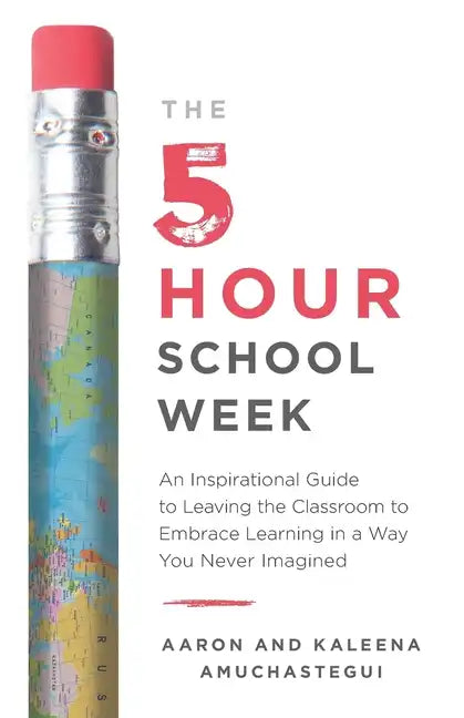 The 5-Hour School Week: An Inspirational Guide to Leaving the Classroom to Embrace Learning in a Way You Never Imagined - Paperback
