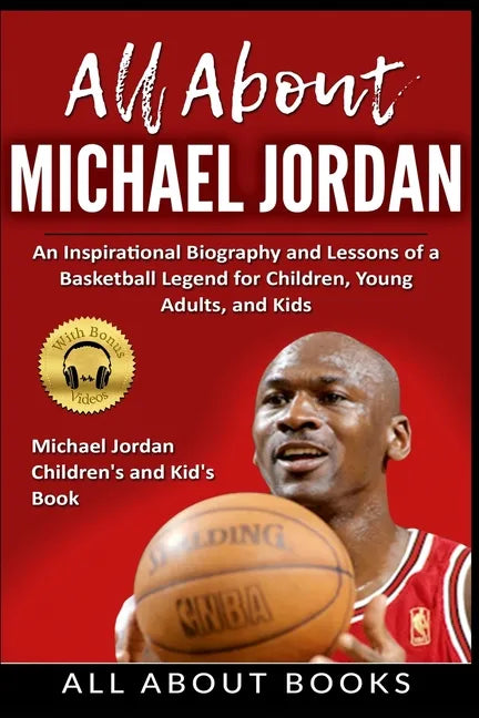 All About Michael Jordan: An Inspirational Biography and Lessons of a Basketball Legend for Children, Young Adults, and Kids - Paperback