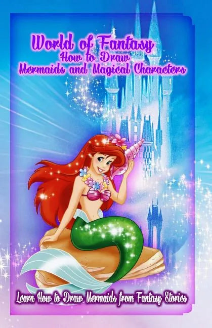 World of Fantasy: How to Draw Mermaids and Magical Characters: Learn How to Draw Mermaids from Fantasy Stories - Paperback