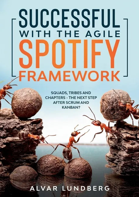 Successful with the Agile Spotify Framework: Squads, Tribes and Chapters - The Next Step After Scrum and Kanban? - Paperback