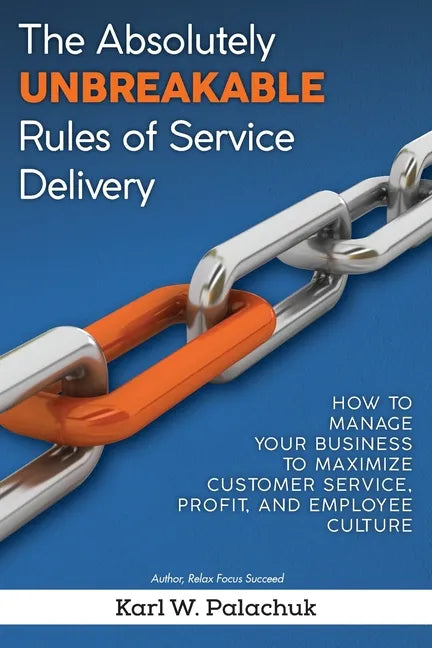 The Absolutely Unbreakable Rules of Service Delivery: How to Manage Your Business to Maximize Customer Service, Profit, and Employee Culture - Paperback