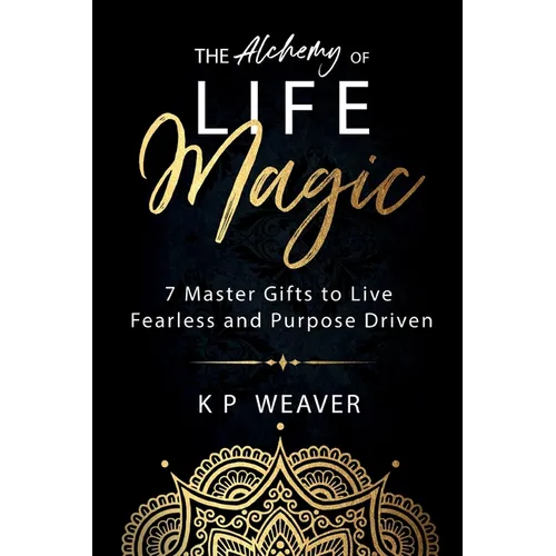 The Alchemy of Life Magic: 7 Master Gifts to Live Fearless and Purpose Driven - Paperback