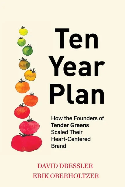 Ten Year Plan: How the Founders of Tender Greens Scaled Their Heart-Centered Brand - Paperback