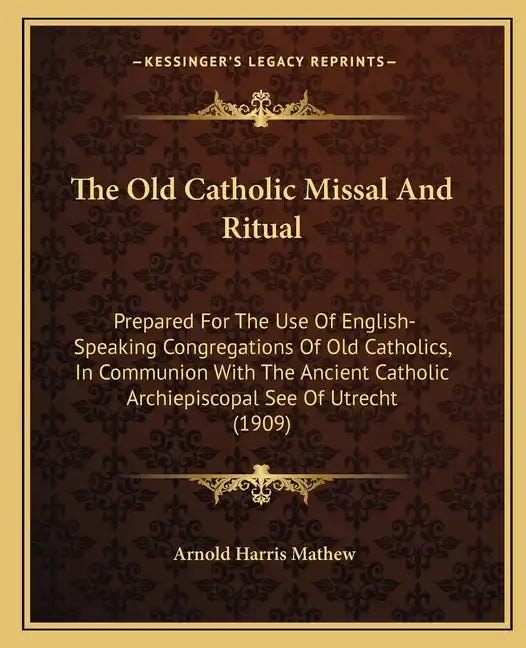 The Old Catholic Missal and Ritual: Prepared for the Use of English-Speaking Congregations of Old Catholics, in Communion with the Ancient Catholic Ar - Paperback