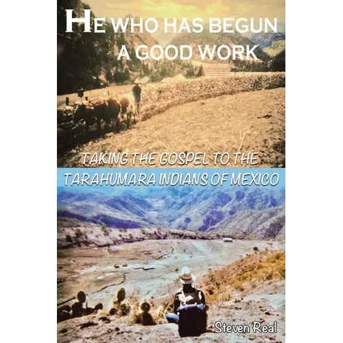 He Who Has Begun A Good Work: Taking the Gospel to the Tarahumara Indians of Mexico - Paperback