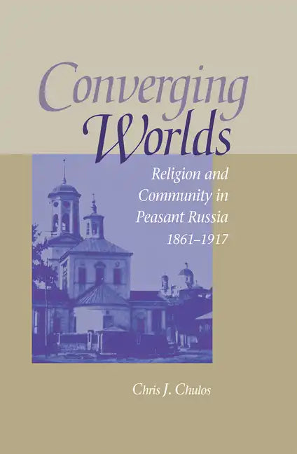 Converging Worlds: Religion and Community in Peasant Russia, 1861-1917 - Hardcover