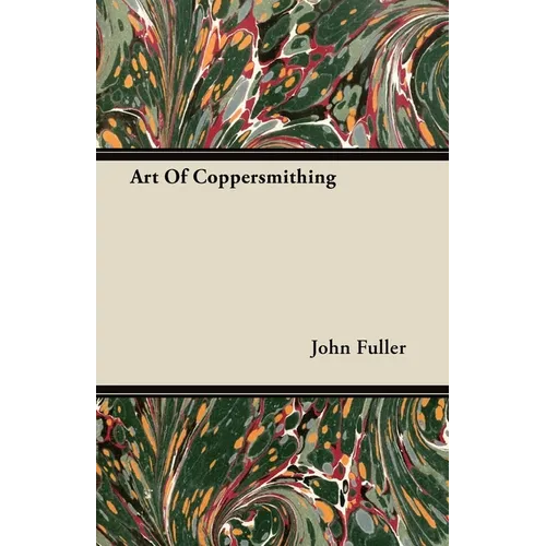 Art of Coppersmithing - A Practical Treatise on Working Sheet Copper Into All Forms - Paperback