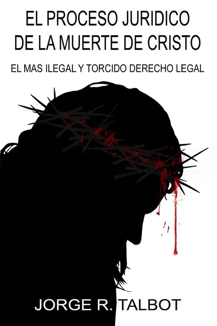 El Proceso Juridico de la Muerte de Cristo: El Mas Ilegal y Torcido Derecho Legal - Paperback