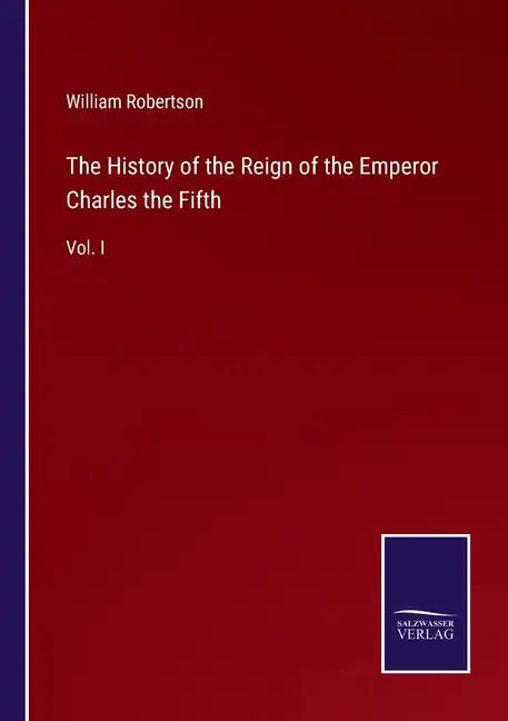 The History of the Reign of the Emperor Charles the Fifth: Vol. I - Paperback