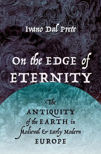 On the Edge of Eternity: The Antiquity of the Earth in Medieval and Early Modern Europe - Hardcover