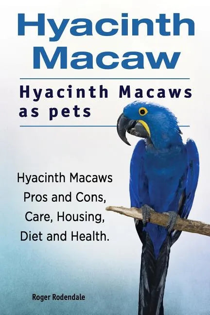 Hyacinth Macaw. Hyacinth Macaws as pets. Hyacinth Macaws Pros and Cons, Care, Housing, Diet and Health. - Paperback