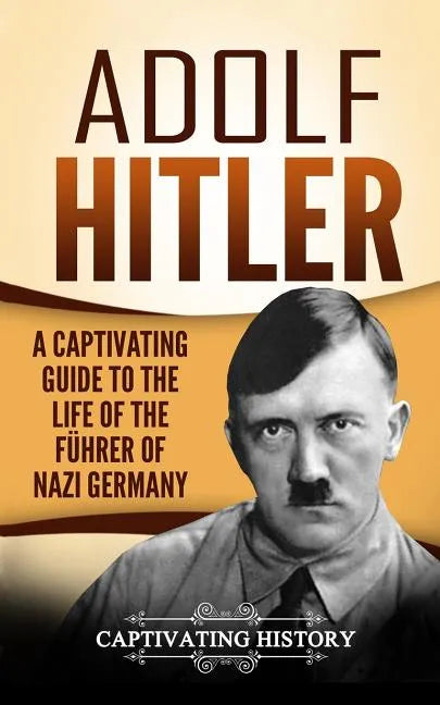 Adolf Hitler: A Captivating Guide to the Life of the Führer of Nazi Germany - Paperback