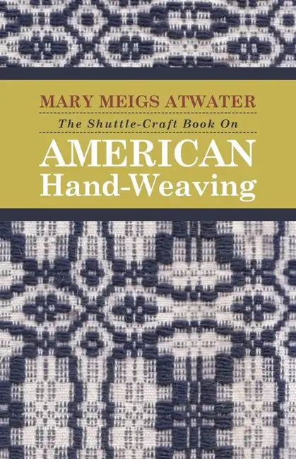 The Shuttle-Craft Book On American Hand-Weaving - Being an Account of the Rise, Development, Eclipse, and Modern Revival of a National Popular Art: To - Paperback