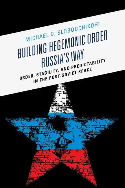 Building Hegemonic Order Russia's Way: Order, Stability, and Predictability in the Post-Soviet Space - Paperback