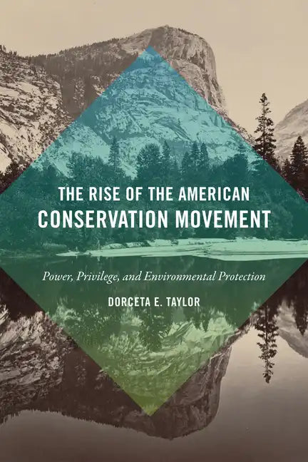 The Rise of the American Conservation Movement: Power, Privilege, and Environmental Protection - Hardcover