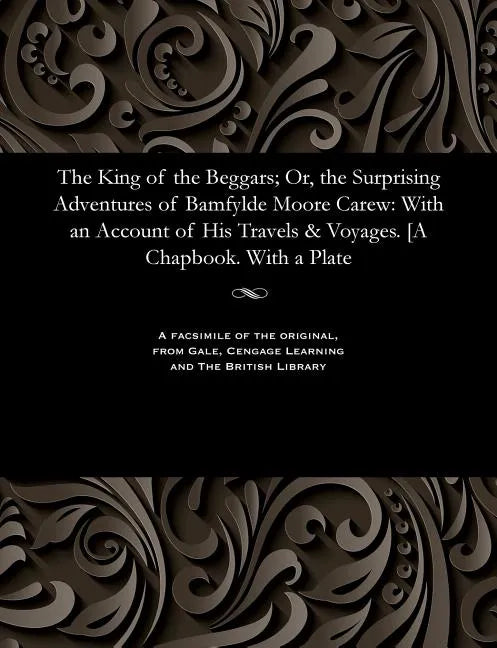 The King of the Beggars; Or, the Surprising Adventures of Bamfylde Moore Carew: With an Account of His Travels & Voyages. [a Chapbook. with a Plate - Paperback