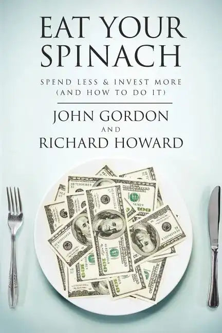Eat Your Spinach: Spend Less & Invest More (And How to do it) - Paperback