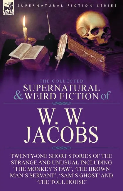The Collected Supernatural and Weird Fiction of W. W. Jacobs: Twenty-One Short Stories of the Strange and Unusual including 'The Monkey's Paw', 'The B - Paperback