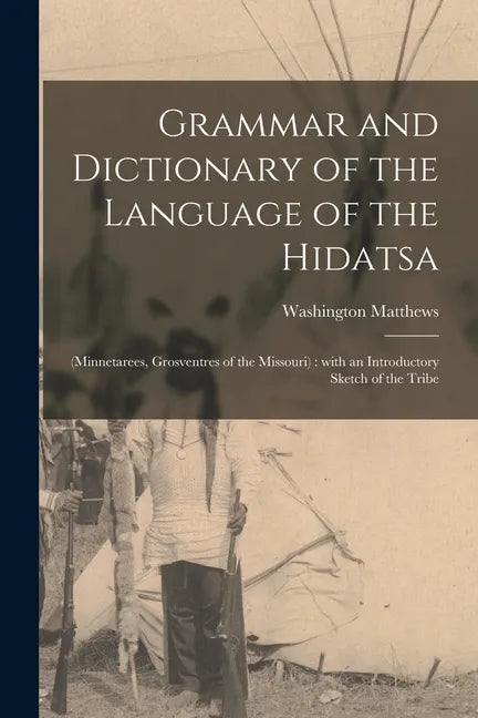 Grammar and Dictionary of the Language of the Hidatsa: (Minnetarees, Grosventres of the Missouri): With an Introductory Sketch of the Tribe - Paperback