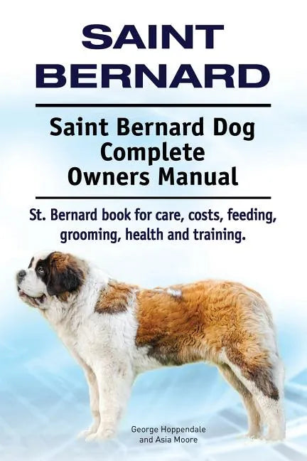 Saint Bernard. Saint Bernard Dog Complete Owners Manual. St. Bernard book for care, costs, feeding, grooming, health and training. - Paperback
