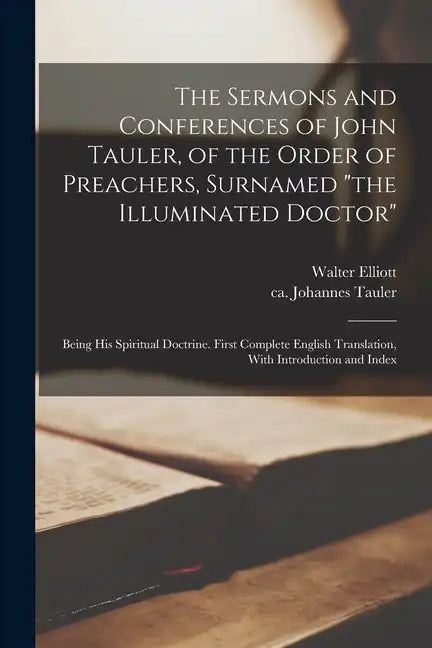 The Sermons and Conferences of John Tauler, of the Order of Preachers, Surnamed "the Illuminated Doctor"; Being His Spiritual Doctrine. First Complete - Paperback