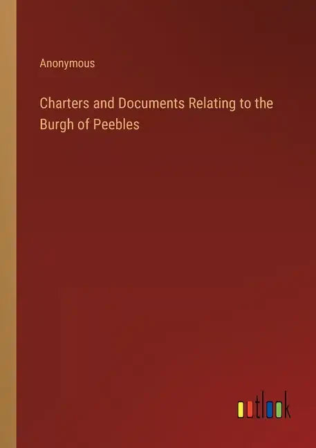Charters and Documents Relating to the Burgh of Peebles - Paperback