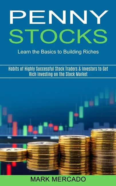 Penny Stocks: Habits of Highly Successful Stock Traders & Investors to Get Rich Investing on the Stock Market (Learn the Basics to Building Riches) - Paperback