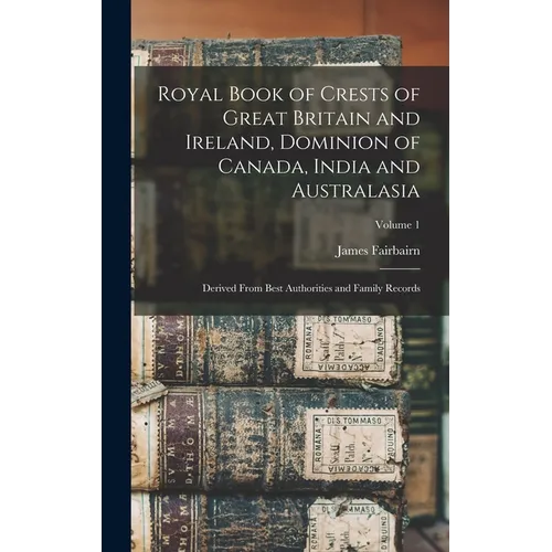 Royal Book of Crests of Great Britain and Ireland, Dominion of Canada, India and Australasia: Derived From Best Authorities and Family Records; Volume - Hardcover