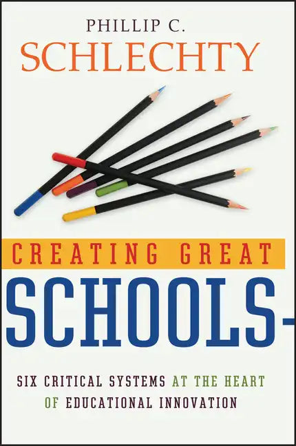 Creating Great Schools: Six Critical Systems at the Heart of Educational Innovation - Hardcover