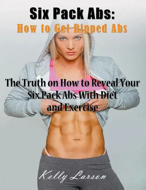 Six Pack Abs: How to Get Ripped Abs (Large Print): The Truth on How to Reveal Your Six Pack Abs with Diet and Exercise - Paperback
