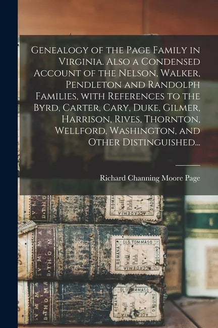 Genealogy of the Page Family in Virginia. Also a Condensed Account of the Nelson, Walker, Pendleton and Randolph Families, With References to the Byrd - Paperback
