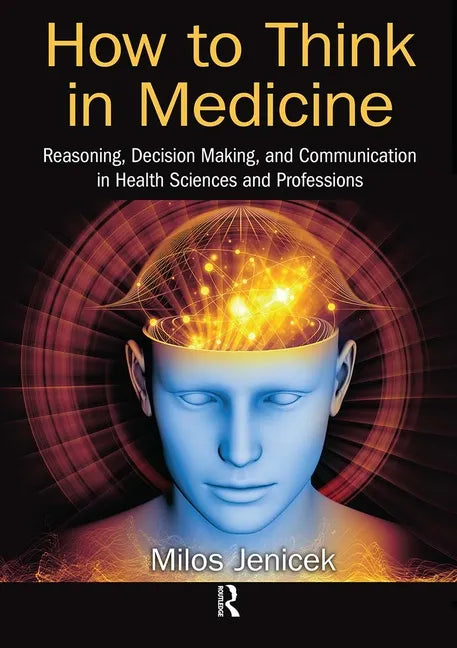 How to Think in Medicine: Reasoning, Decision Making, and Communication in Health Sciences and Professions - Paperback