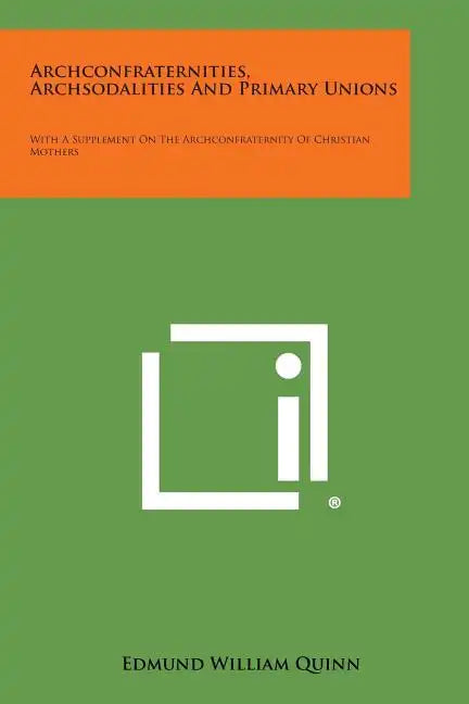 Archconfraternities, Archsodalities and Primary Unions: With a Supplement on the Archconfraternity of Christian Mothers - Paperback